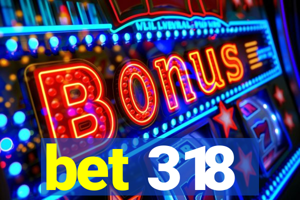 bet 318